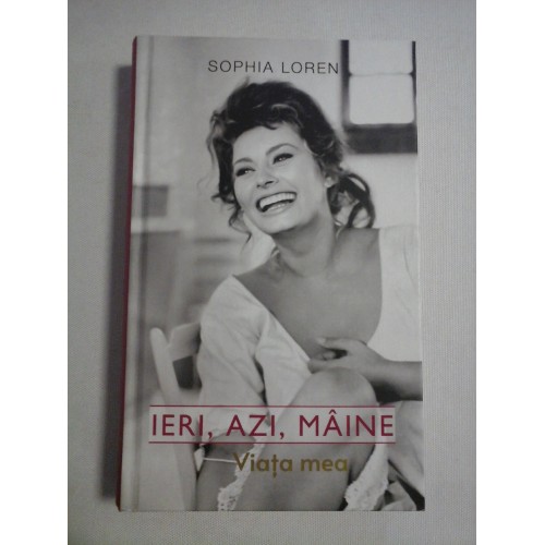 IERI, AZI, MAINE Viata mea - SOPHIA LOREN IERI, AZI, MAINE Viata mea - SOPHIA LOREN
